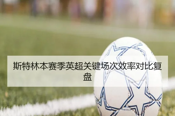 斯特林本赛季英超关键场次效率对比复盘